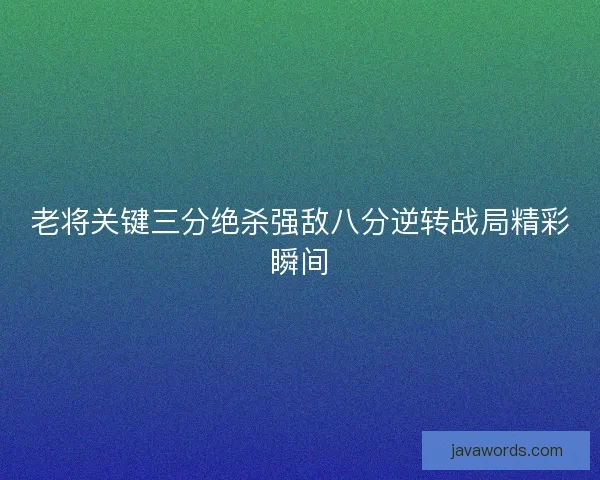 老将关键三分绝杀强敌八分逆转战局精彩瞬间