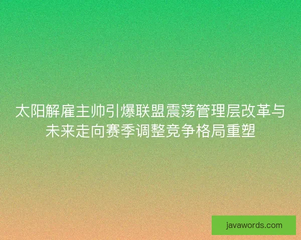 太阳解雇主帅引爆联盟震荡管理层改革与未来走向赛季调整竞争格局重塑