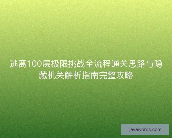逃离100层极限挑战全流程通关思路与隐藏机关解析指南完整攻略