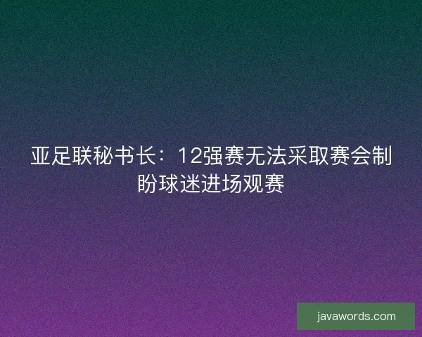 亚足联秘书长：12强赛无法采取赛会制盼球迷进场观赛
